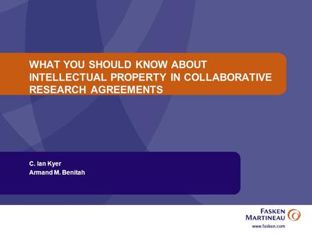 WHAT YOU SHOULD KNOW ABOUT INTELLECTUAL PROPERTY IN COLLABORATIVE RESEARCH AGREEMENTS C. Ian Kyer Armand M. Benitah.