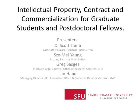 Intellectual Property, Contract and Commercialization for Graduate Students and Postdoctoral Fellows. Presenters: D. Scott Lamb Associate Counsel, Richards.