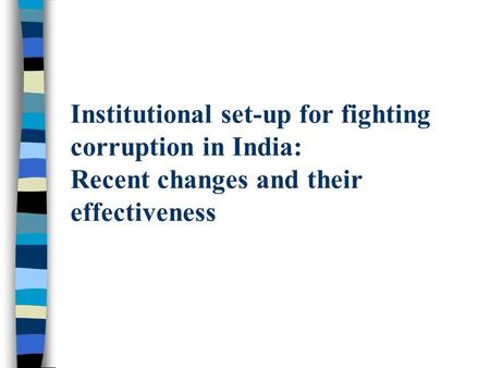 Institutional set-up for fighting corruption in India: Recent changes and their effectiveness.
