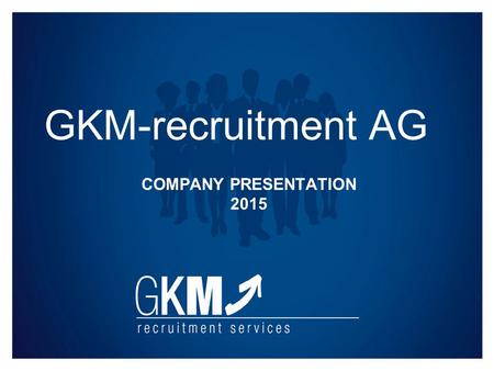 COMPANY PRESENTATION 2015 GKM-recruitment AG. GKM-recruitment AG Company Presentation 2015 GKM-recruitment AG – Numbers and facts Founded in Germany 2005.