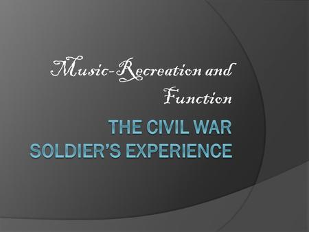 Music-Recreation and Function. “I don’t think we could have an army without music.” -Robert E. Lee 1864.