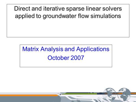Direct and iterative sparse linear solvers applied to groundwater flow simulations Matrix Analysis and Applications October 2007.