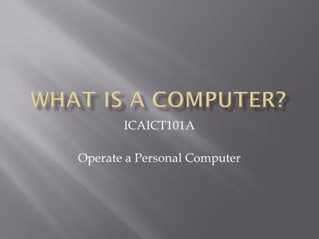 ICAICT101A Operate a Personal Computer. A computer is an electronic device that allows you to process and store data (information)… 2.