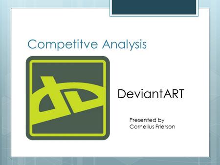 Competitve Analysis DeviantART Presented by Cornelius Frierson.
