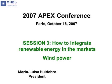 2007 APEX Conference Paris, October 16, 2007 SESSION 3: How to integrate renewable energy in the markets Wind power Maria-Luisa Huidobro President.