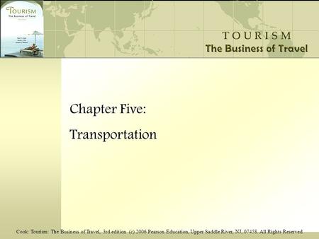 Cook: Tourism: The Business of Travel, 3rd edition (c) 2006 Pearson Education, Upper Saddle River, NJ, 07458. All Rights Reserved Chapter Five: Transportation.