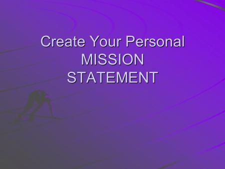 Create Your Personal MISSION STATEMENT. BENEFITS OF A MISSION STATEMENT 1.Gives meaning and significance to our actions and our life –At the end of our.