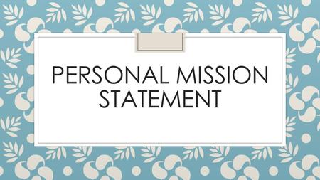 PERSONAL MISSION STATEMENT. What is a personal mission statement? Personal mission statements ◦ Provides clarity ◦ Provides a sense of purpose ◦ Defines.