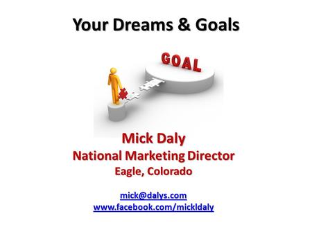 Your Dreams & Goals Mick Daly National Marketing Director Eagle, Colorado