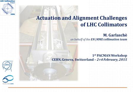 Actuation and Alignment Challenges of LHC Collimators M. Garlaschè on behalf of the EN\MME collimation team 1 st PACMAN Workshop CERN, Geneva, Switzerland.