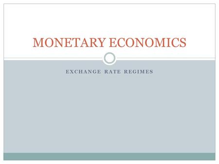 MONETARY ECONOMICS EXCHANGE RATE REGIMES.