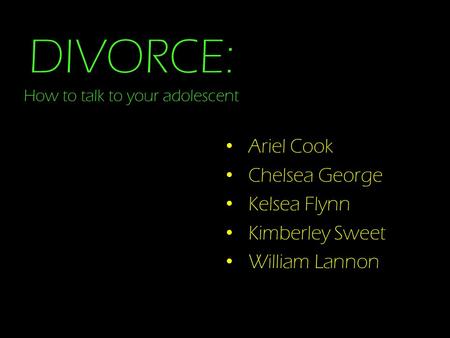 DIVORCE: How to talk to your adolescent Ariel Cook Chelsea George Kelsea Flynn Kimberley Sweet William Lannon.