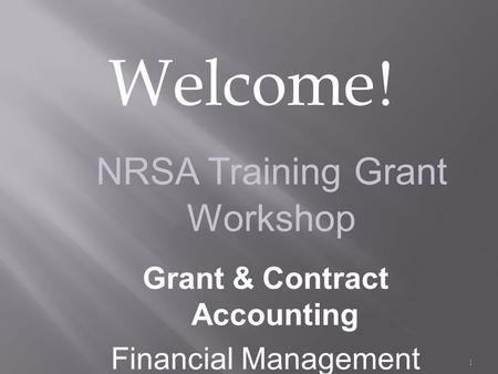 Welcome ! 1 NRSA Training Grant Workshop Grant & Contract Accounting Financial Management.