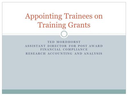 TED MORDHORST ASSISTANT DIRECTOR FOR POST AWARD FINANCIAL COMPLIANCE RESEARCH ACCOUNTING AND ANALYSIS Appointing Trainees on Training Grants.