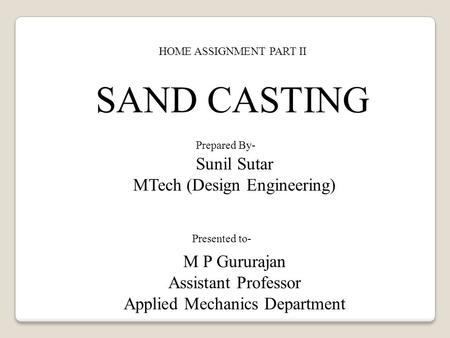 SAND CASTING Sunil Sutar MTech (Design Engineering) M P Gururajan