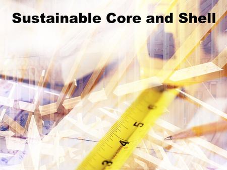 Sustainable Core and Shell. Sponsored by: AIA The Corporate Realty, Design & Management Institute.