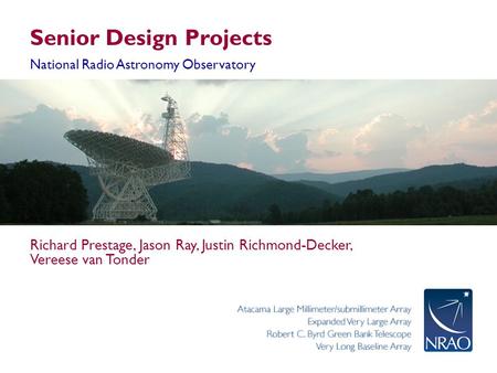 Senior Design Projects National Radio Astronomy Observatory Richard Prestage, Jason Ray, Justin Richmond-Decker, Vereese van Tonder.