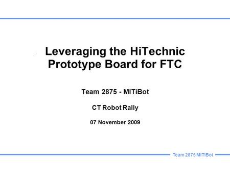 Team 2875 MITiBot Leveraging the HiTechnic Prototype Board for FTC Team 2875 - MITiBot CT Robot Rally 07 November 2009.