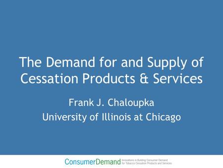 The Demand for and Supply of Cessation Products & Services Frank J. Chaloupka University of Illinois at Chicago.
