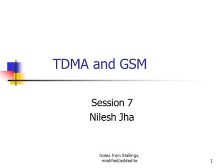 Notes from Stallings, modified/added to1 TDMA and GSM Session 7 Nilesh Jha.
