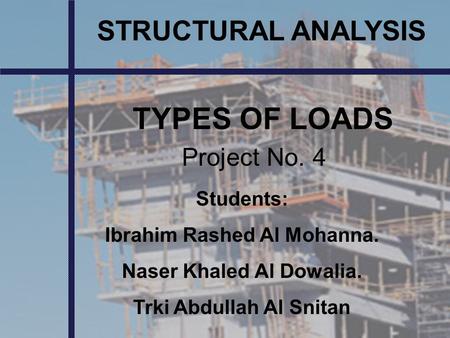 TYPES OF LOADS STRUCTURAL ANALYSIS Project No. 4 Students: