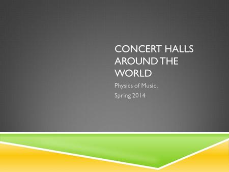 CONCERT HALLS AROUND THE WORLD Physics of Music, Spring 2014.