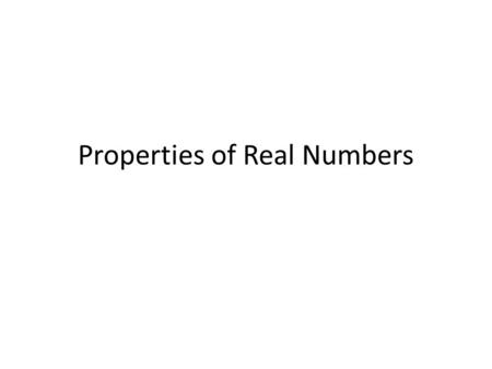 Properties of Real Numbers. 2 PROPERTIES OF REAL NUMBERS COMMUTATIVE PROPERTY: Addition:a + b = b + a 5 + 7 = 7 + 5 1 + 6 = 6 + 1 3.6 + 1.1 = 1.1 + 3.6.
