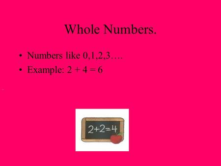 Whole Numbers. Numbers like 0,1,2,3…. Example: 2 + 4 = 6.