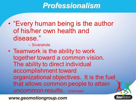 Professionalism “Every human being is the author of his/her own health and disease.” –Sivananda Teamwork is the ability to work together toward a common.