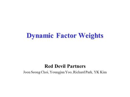 Dynamic Factor Weights Red Devil Partners Joon Seong Choi, Youngjun Yoo, Richard Park, YK Kim.