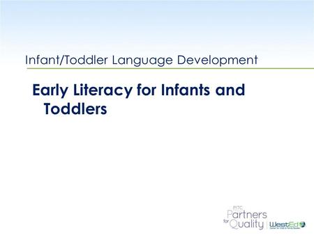 WestEd.org Infant/Toddler Language Development Early Literacy for Infants and Toddlers.