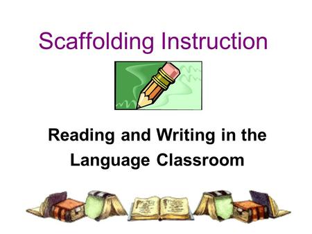Scaffolding Instruction Reading and Writing in the Language Classroom.