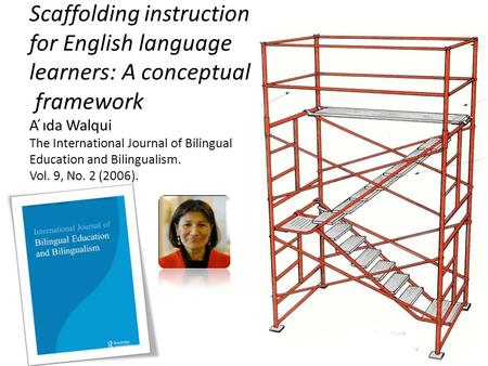 Scaffolding instruction for English language learners: A conceptual framework A ́ıda Walqui The International Journal of Bilingual Education and Bilingualism.