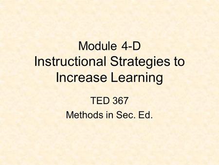 Module 4-D Instructional Strategies to Increase Learning TED 367 Methods in Sec. Ed.