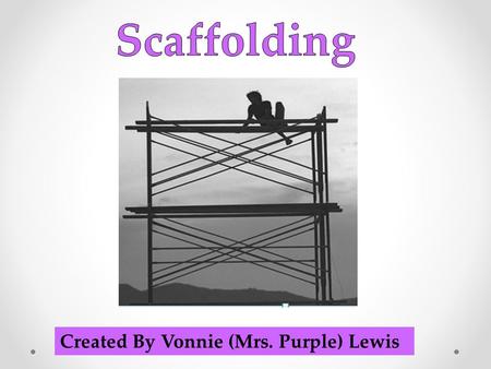 Created By Vonnie (Mrs. Purple) Lewis.  The idea of scaffolding instruction is to provide instruction just beyond what the learner can do by themselves.