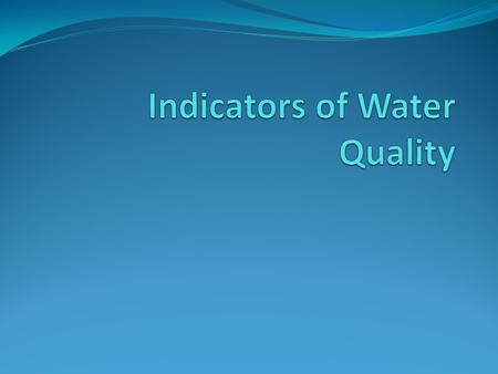 Indicators Water is seen as “good quality” or “bad quality” based off of several criteria These criteria indicate the health of the water Includes turbidity,
