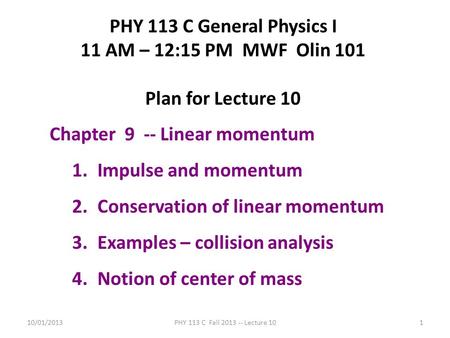 10/01/2013PHY 113 C Fall 2013 -- Lecture 101 PHY 113 C General Physics I 11 AM – 12:15 PM MWF Olin 101 Plan for Lecture 10 Chapter 9 -- Linear momentum.