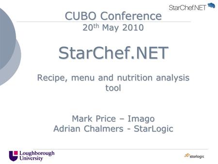 CUBO Conference 20 th May 2010 StarChef.NET Recipe, menu and nutrition analysis tool Mark Price – Imago Adrian Chalmers - StarLogic.