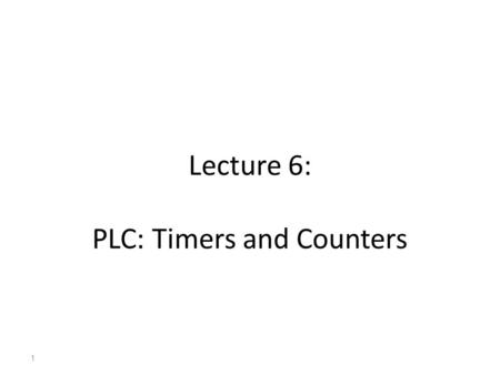 Lecture 6: PLC: Timers and Counters