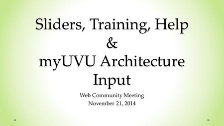Sliders, Training, Help & myUVU Architecture Input Web Community Meeting November 21, 2014.