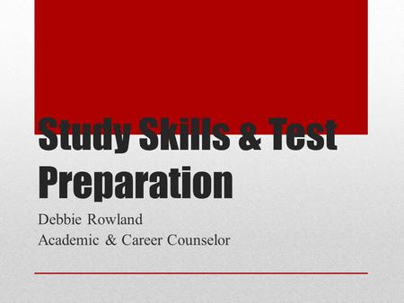Study Skills & Test Preparation Debbie Rowland Academic & Career Counselor.