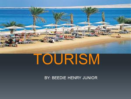 TOURISM BY: BEEDIE HENRY JUNIOR LEARNING GOALS  I will be able to:  Know and understand the true meaning of tourism  List the essentials of tourism.