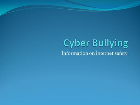Information on internet safety. What is Cyber Bullying? According to Law and Legal definition, “Cyber Bullying refers to any harassment that occurs via.