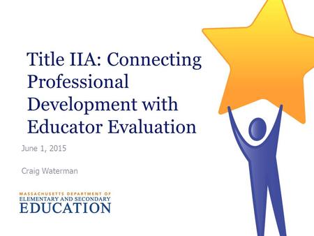 Title IIA: Connecting Professional Development with Educator Evaluation June 1, 2015 Craig Waterman.