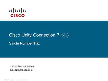 © 2008 Cisco Systems, Inc. All rights reserved. Cisco Unity Connection 7.1(1) Single Number Fax Srihari Gopalakrishnan