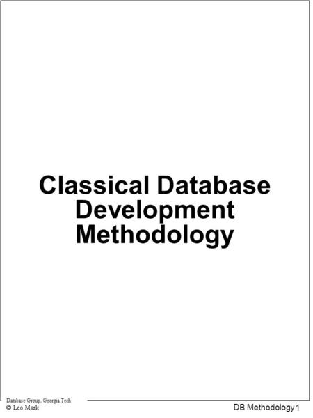 Database Group, Georgia Tech 1 DB Methodology Classical Database Development Methodology.