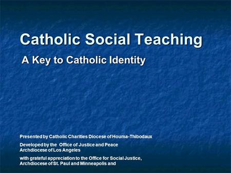 Catholic Social Teaching A Key to Catholic Identity Presented by Catholic Charities Diocese of Houma-Thibodaux Developed by the Office of Justice and Peace.