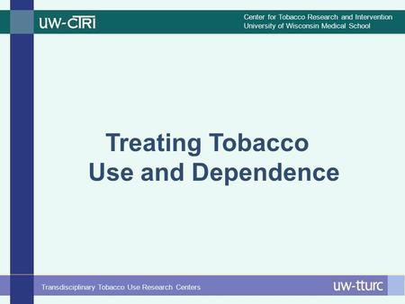 Center for Tobacco Research and Intervention University of Wisconsin Medical School Transdisciplinary Tobacco Use Research Centers Treating Tobacco Use.