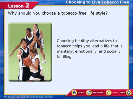 Lesson 2 Why should you choose a tobacco-free life style? Choosing to Live Tobacco Free Choosing healthy alternatives to tobacco helps you lead a life.
