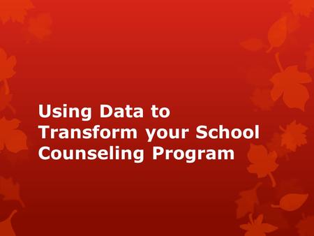 Using Data to Transform your School Counseling Program.
